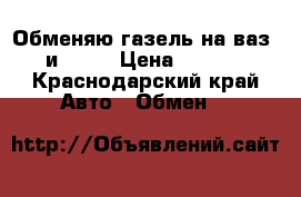 Обменяю газель на ваз2110 и 2112 › Цена ­ 100 000 - Краснодарский край Авто » Обмен   